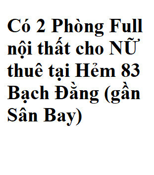Có 2 Phòng Full nội thất cho NỮ thuê tại Hẻm 83 Bạch Đằng (gần Sân Bay), P2, Tân Bình.